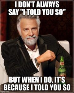 The 'Most Interesting Man in the World' meme about saying 'I told you so'.